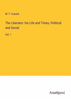 The Liberator: his Life and Times, Political and Social - Cusack, M. F.