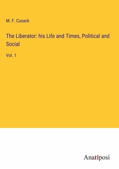 The Liberator: his Life and Times, Political and Social - Cusack, M. F.