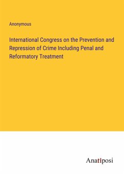 International Congress on the Prevention and Repression of Crime Including Penal and Reformatory Treatment - Anonymous