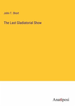 The Last Gladiatorial Show - Short, John T.