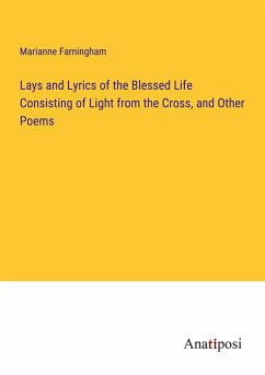 Lays and Lyrics of the Blessed Life Consisting of Light from the Cross, and Other Poems - Farningham, Marianne
