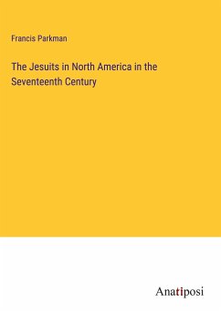 The Jesuits in North America in the Seventeenth Century - Parkman, Francis