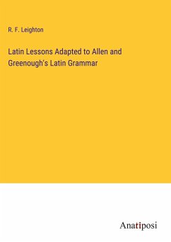 Latin Lessons Adapted to Allen and Greenough's Latin Grammar - Leighton, R. F.