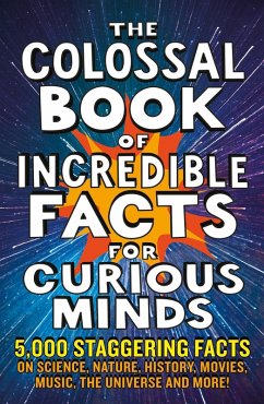 The Colossal Book of Incredible Facts for Curious Minds (eBook, ePUB) - Henbest, Nigel; Brew, Simon; Tomley, Sarah; Okona-Mensah, Ken; Parfitt, Tom; Davies, Trevor; Newkey-Burden, Chas