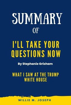 Summary of I'll Take Your Questions Now By Stephanie Grisham: What I Saw at the Trump White House (eBook, ePUB) - Joseph, Willie M.