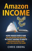 Amazon Income: How I Made Over $100K Selling Books On Amazon, Without Having To Write The Books Myself, And How You Can Do The Same (eBook, ePUB)