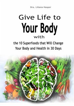 Give Life to Your Body with the 10 Superfoods that Will Change Your Body and Health in 30 Days (eBook, ePUB) - Hasper, Dra. Liliana