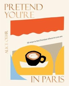 Pretend You're in Paris: 50 Ways to Feel Parisian Wherever You Are, for Fans of How to Be Parisian Wherever You Are - Oehr, Alice