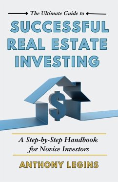 The Ultimate Guide to Successful Real Estate Investing: A Step-by-Step Handbook for Novice Investors (eBook, ePUB) - Legins, Anthony
