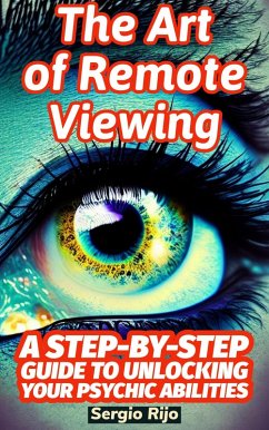 The Art of Remote Viewing: A Step-by-Step Guide to Unlocking Your Psychic Abilities (eBook, ePUB) - Rijo, Sergio