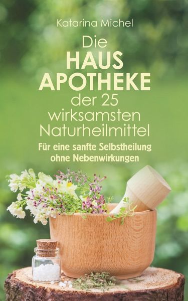 Die Hausapotheke der 25 wirksamsten Naturheilmittel. Für eine sanfte Selbstheilung ohne Nebenwirkungen (eBook, ePUB) Die Hausapotheke der 25 wirksamsten Naturheilmittel. Für eine sanfte Selbstheilung ohne Nebenwirkungen (eBook, ePUB)