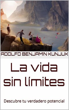 La vida sin límites: Descubre tu verdadero potencial (eBook, ePUB) - Kunjuk, Adolfo Benjamin