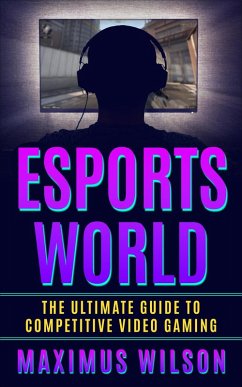 Esports World - The Ultimate Guide to Competitive Video Gaming (eBook, ePUB) - Wilson, Maximus