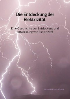 Die Entdeckung der Elektrizität - Eine Geschichte der Entdeckung und Entwicklung von Elektrizität - Kuhlmann, Johann