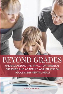 Beyond Grades- Understanding the Impact of Parental Pressure and Academic Adjustment on Adolescent Mental Health - Mathew, Francis