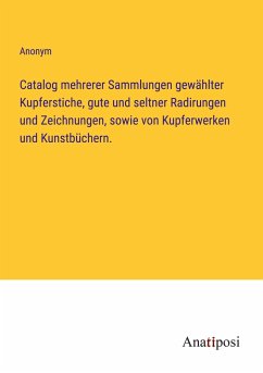 Catalog mehrerer Sammlungen gewählter Kupferstiche, gute und seltner Radirungen und Zeichnungen, sowie von Kupferwerken und Kunstbüchern. - Anonym