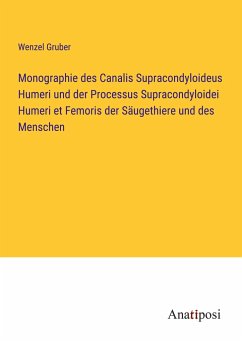 Monographie des Canalis Supracondyloideus Humeri und der Processus Supracondyloidei Humeri et Femoris der Säugethiere und des Menschen - Gruber, Wenzel