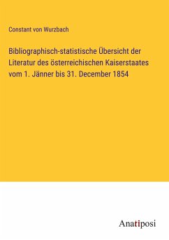 Bibliographisch-statistische Übersicht der Literatur des österreichischen Kaiserstaates vom 1. Jänner bis 31. December 1854 - Wurzbach, Constant Von