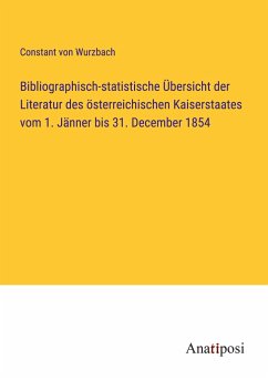 Bibliographisch-statistische Übersicht der Literatur des österreichischen Kaiserstaates vom 1. Jänner bis 31. December 1854 - Wurzbach, Constant Von
