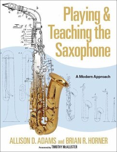 Playing & Teaching the Saxophone: A Modern Approach - Adams, Allison D. (Associate Professor of Saxophone, Associate Profe; Horner, Brian R. (Saxophonist, Saxophonist, freelance)