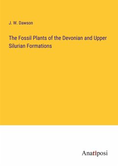 The Fossil Plants of the Devonian and Upper Silurian Formations - Dawson, J. W.