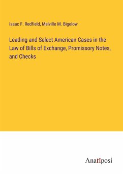 Leading and Select American Cases in the Law of Bills of Exchange, Promissory Notes, and Checks - Redfield, Isaac F.; Bigelow, Melville M.