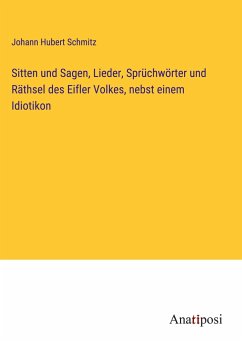 Sitten und Sagen, Lieder, Sprüchwörter und Räthsel des Eifler Volkes, nebst einem Idiotikon - Schmitz, Johann Hubert