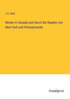 Reisen in Canada und durch die Staaten von New-York und Pennsylvanien - Kohl, J. G.