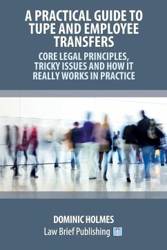 A Practical Guide to TUPE and Employee Transfers - Core Legal Principles, Tricky Issues and How It Really Works in Practice - Holmes, Dominic