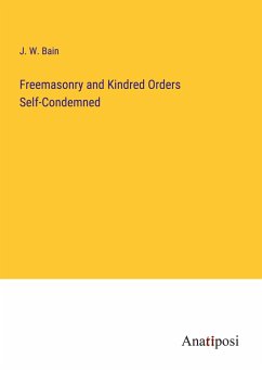 Freemasonry and Kindred Orders Self-Condemned - Bain, J. W.