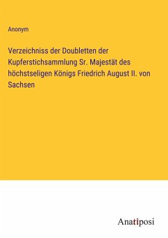 Verzeichniss der Doubletten der Kupferstichsammlung Sr. Majestät des höchstseligen Königs Friedrich August II. von Sachsen - Anonym