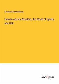 Heaven and its Wonders, the World of Spirits, and Hell - Swedenborg, Emanuel