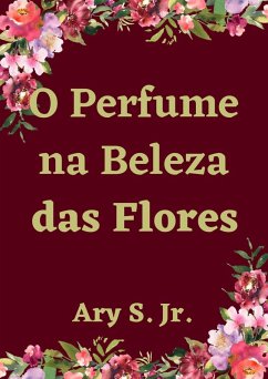 O Perfume na Beleza das Flores (eBook, ePUB) - S., Ary
