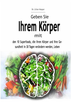Cover Geben Sie Ihrem Körper mit den 10 Superfoods, die Ihren Körper und Ihre Gesundheit in 30 Tagen verändern werden, Leben (eBook, ePUB)