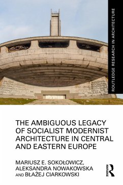The Ambiguous Legacy of Socialist Modernist Architecture in Central and Eastern Europe (eBook, ePUB) - Sokolowicz, Mariusz; Nowakowska, Aleksandra; Ciarkowski, Blazej