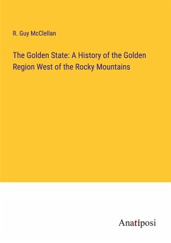 The Golden State: A History of the Golden Region West of the Rocky Mountains - Mcclellan, R. Guy
