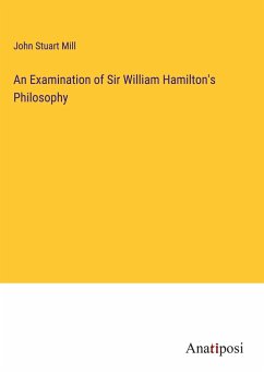 An Examination of Sir William Hamilton's Philosophy - Mill, John Stuart