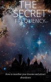 The Secret Frequency: How To Manifest Your Dreams And Attract Abundance (eBook, ePUB)