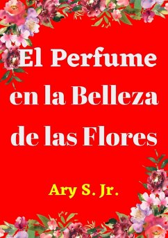 El Perfume en la Belleza de las Flores (eBook, ePUB) - S., Ary