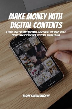 Make Money with Digital Contents! A Guide to Get Viewers and Make Money What You Bring Into Content Creation Abilities, Interests, and Passions (eBook, ePUB) - Charlesworth, Jason