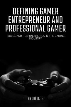 Defining Gamer Entrepreneur and Professional Gamer: Roles and Responsibilities in the Gaming Industry (eBook, ePUB) - Eng, Cheok Tuan