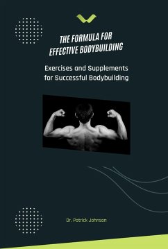 The Formula for Effective Bodybuilding - Exercises and Supplements for Successful Bodybuilding (eBook, ePUB) - Johnson, Patrick