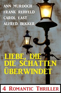 Liebe, die die Schatten überwindet: 4 Romantic Thriller (eBook, ePUB) - Bekker, Alfred; Murdoch, Ann; East, Carol; Rehfeld, Frank