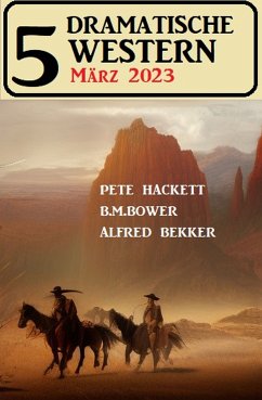 5 Dramatische Western März 2023 (eBook, ePUB) - Bekker, Alfred; Hackett, Pete; Bower, B. M.