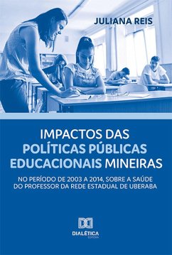 Impactos das políticas públicas educacionais mineiras, no período de 2003 a 2014, sobre a saúde do professor da rede estadual de Uberaba (eBook, ePUB) - Reis, Juliana