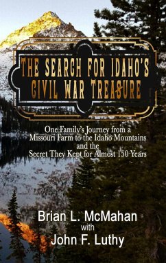 The Search for Idaho's Civil War Treasure: One Family's Journey from a Missouri Farm to the Idaho Mountains and the Secret They Kept for Almost 150 Years (eBook, ePUB) - Mcmahan, Brian; Luthy, John F.