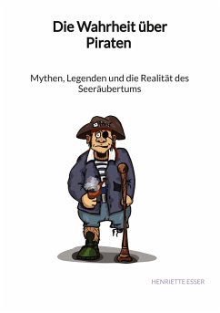 Die Wahrheit über Piraten - Mythen, Legenden und die Realität des Seeräubertums - Esser, Henriette