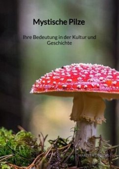 Mystische Pilze - Ihre Bedeutung in der Kultur und Geschichte - Strauß, Marleen