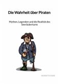 Die Wahrheit über Piraten - Mythen, Legenden und die Realität des Seeräubertums Die Wahrheit über Piraten - Mythen, Legenden und die Realität des Seeräubertums
