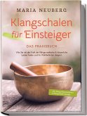 Klangschalen für Einsteiger - Das Praxisbuch: Wie Sie mit der Kraft der Klänge seelische & körperliche Leiden heilen und Ihr Wohlbefinden steigern   inkl. Klangschalenmeditation & Klangschalenmassage